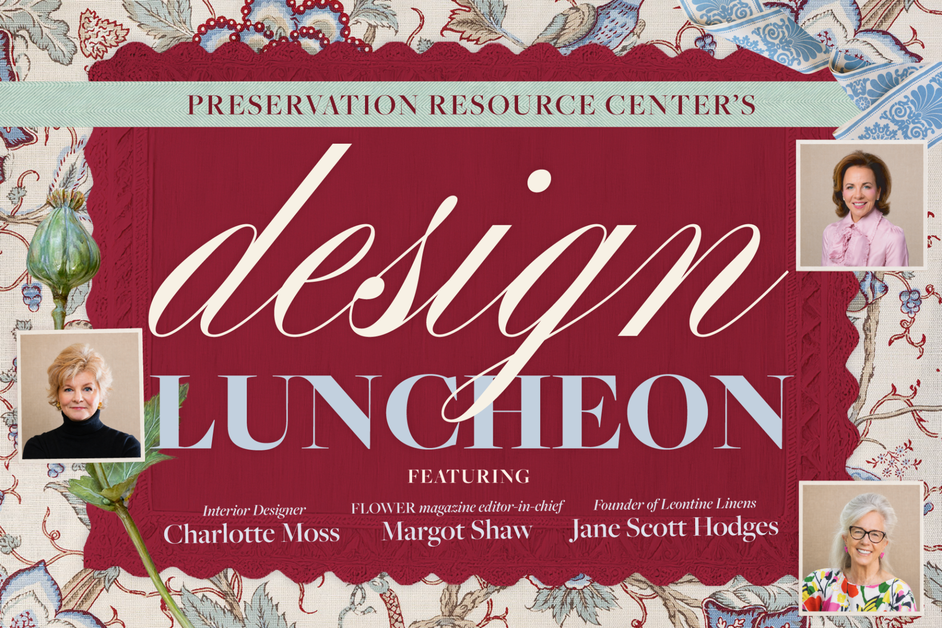 Graphic promoting the Preservation Resource Center’s Design Luncheon. A deep red, lace-edged centerpiece sits against a floral wallpaper background with decorative blue ribbon accents. Large text reads “Design Luncheon,” with portraits of interior designer Charlotte Moss and Flower magazine editor-in-chief Margot Shaw featured below. Botanical illustrations frame the design, creating a classic, elegant aesthetic.